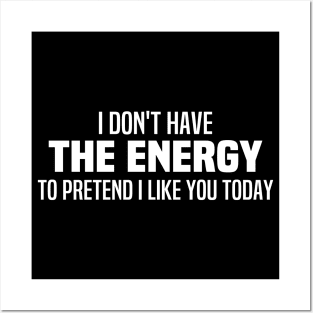 I Don't Have The Energy To Pretend I Like You Today Posters and Art